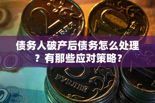 北京债务人破产后债务怎么处理？有那些应对策略？