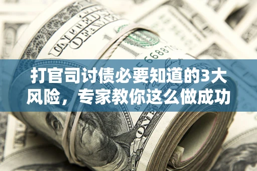 北京打官司讨债必要知道的3大风险，专家教你这么做成功率飙升