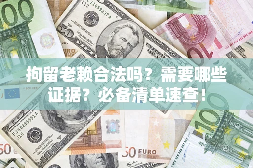北京拘留老赖合法吗？需要哪些证据？必备清单速查！