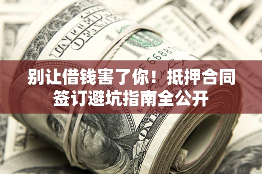 北京别让借钱害了你！抵押合同签订避坑指南全公开