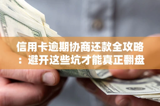 北京信用卡逾期协商还款全攻略：避开这些坑才能真正翻盘