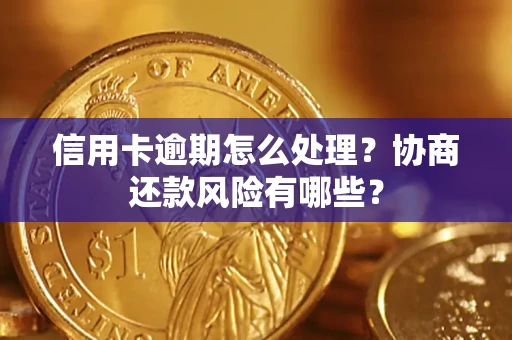北京信用卡逾期怎么处理？协商还款风险有哪些？